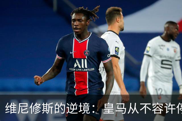 维尼修斯的逆境：皇马从不容许停滞不前